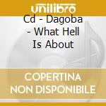 Cd - Dagoba - What Hell Is About cd musicale di DAGOBA