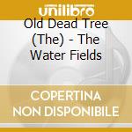 Old Dead Tree (The) - The Water Fields cd musicale di The Old dead tree
