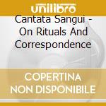 Cantata Sangui - On Rituals And Correspondence cd