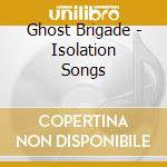 Ghost Brigade - Isolation Songs cd musicale di Brigade Ghost
