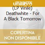 (LP Vinile) Deathwhite - For A Black Tomorrow lp vinile di Deathwhite
