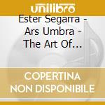 Ester Segarra - Ars Umbra - The Art Of Ester Segarra (Cd+Book) cd musicale di Ester Segarra