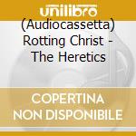 (Audiocassetta) Rotting Christ - The Heretics cd musicale di Rotting Christ