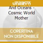And Oceans - Cosmic World Mother cd musicale