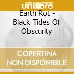 Earth Rot - Black Tides Of Obscurity cd musicale