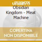 Obsidian Kingdom - Meat Machine cd musicale