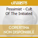 Pessimist - Cult Of The Initiated cd musicale