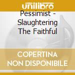 Pessimist - Slaughtering The Faithful cd