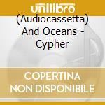 (Audiocassetta) And Oceans - Cypher cd musicale