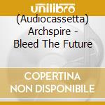 (Audiocassetta) Archspire - Bleed The Future cd musicale