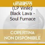 (LP Vinile) Black Lava - Soul Furnace lp vinile
