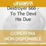 Destroyer 666 - To The Devil His Due cd musicale