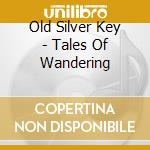 Old Silver Key - Tales Of Wandering cd musicale di Old Silver Key