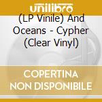 (LP Vinile) And Oceans - Cypher (Clear Vinyl) lp vinile