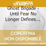 Ghost Brigade - Until Fear No Longer Defines Us (Bo cd
