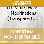 (LP Vinile) Hark - Machinations (Transparent Vinyl) vinile