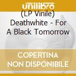 (LP Vinile) Deathwhite - For A Black Tomorrow vinile