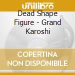 Dead Shape Figure - Grand Karoshi cd