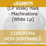 (LP Vinile) Hark - Machinations (White Lp) lp vinile di Hark