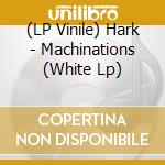 (LP Vinile) Hark - Machinations (White Lp) vinile