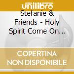 Stefanie & Friends - Holy Spirit Come On In The Room