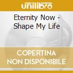 Eternity Now - Shape My Life