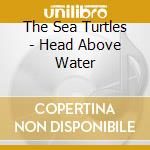 The Sea Turtles - Head Above Water cd