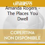 Amanda Rogers - The Places You Dwell cd