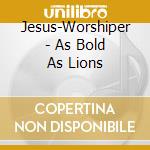 Jesus-Worshiper - As Bold As Lions cd musicale di Jesus
