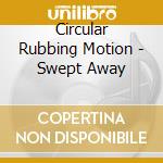 Circular Rubbing Motion - Swept Away cd