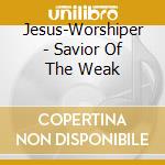 Jesus-Worshiper - Savior Of The Weak cd musicale di Jesus