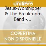 Jesus-Worshipper & The Breakroom Band - Jesus-Worshiper & The Breakroom Band cd