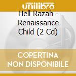 Hell Razah - Renaissance Child (2 Cd) cd musicale di HELL RAZAH