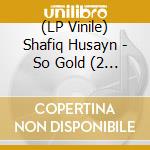 (LP Vinile) Shafiq Husayn - So Gold (2 Lp) lp vinile