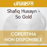 Shafiq Husayn - So Gold cd musicale