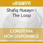 Shafiq Husayn - The Loop cd musicale di Shafiq Husayn
