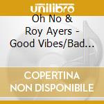 Oh No & Roy Ayers - Good Vibes/Bad Vibes cd musicale