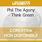 Phil The Agony - Think Green cd