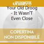 Your Old Droog - It Wasn'T Even Close cd