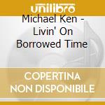 Michael Ken - Livin' On Borrowed Time cd