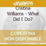 Cristina Williams - What Did I Do? cd musicale di Cristina Williams