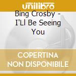 Bing Crosby - I'Ll Be Seeing You cd musicale di Bing Crosby