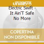 Electric Swift - It Ain'T Safe No More cd