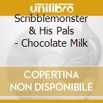 Scribblemonster & His Pals - Chocolate Milk cd