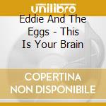 Eddie And The Eggs - This Is Your Brain cd