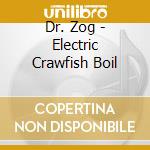 Dr. Zog - Electric Crawfish Boil cd musicale di Dr. Zog