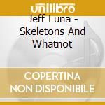 Jeff Luna - Skeletons And Whatnot cd