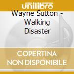 Wayne Sutton - Walking Disaster