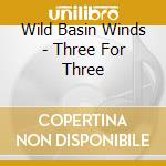 Wild Basin Winds - Three For Three cd musicale di Wild Basin Winds