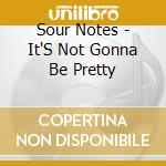 Sour Notes - It'S Not Gonna Be Pretty cd musicale di Sour Notes